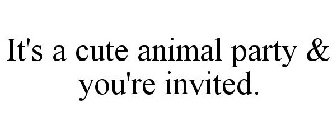 IT'S A CUTE ANIMAL PARTY & YOU'RE INVITED.