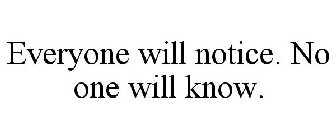 EVERYONE WILL NOTICE. NO ONE WILL KNOW.