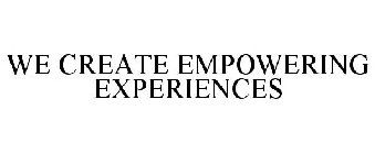 WE CREATE EMPOWERING EXPERIENCES