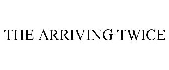 THE ARRIVING TWICE