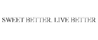 SWEET BETTER. LIVE BETTER