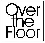OVER THE FLOOR