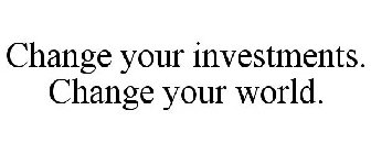 CHANGE YOUR INVESTMENTS. CHANGE YOUR WORLD.