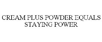 CREAM PLUS POWDER EQUALS STAYING POWER