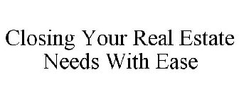 CLOSING YOUR REAL ESTATE NEEDS WITH EASE