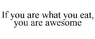 IF YOU ARE WHAT YOU EAT, YOU ARE AWESOME