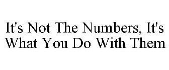 IT'S NOT THE NUMBERS, IT'S WHAT YOU DO WITH THEM