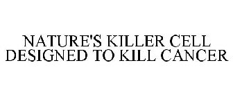 NATURE'S KILLER CELL DESIGNED TO KILL CANCER