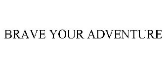 BRAVE YOUR ADVENTURE