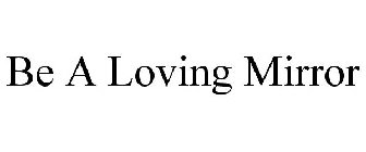 BE A LOVING MIRROR