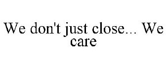WE DON'T JUST CLOSE... WE CARE