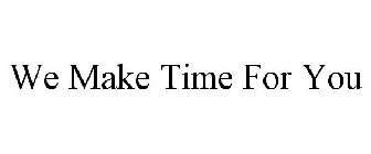 WE MAKE TIME FOR YOU
