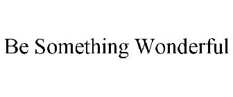 BE SOMETHING WONDERFUL