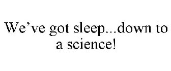 WE'VE GOT SLEEP...DOWN TO A SCIENCE!