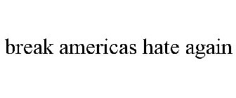 BREAK AMERICAS HATE AGAIN