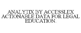 ANALYTIX BY ACCESSLEX ACTIONABLE DATA FOR LEGAL EDUCATION.