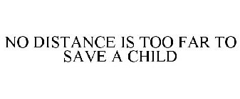 NO DISTANCE IS TOO FAR TO SAVE A CHILD