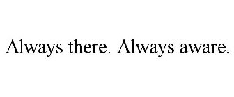 ALWAYS THERE. ALWAYS AWARE.