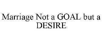 MARRIAGE NOT A GOAL BUT A DESIRE