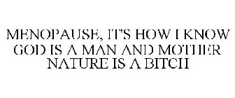 MENOPAUSE, IT'S HOW I KNOW GOD IS A MAN AND MOTHER NATURE IS A BITCH