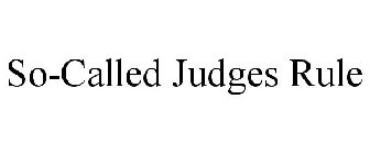SO-CALLED JUDGES RULE