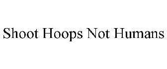 SHOOT HOOPS NOT HUMANS
