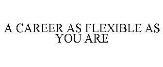 A CAREER AS FLEXIBLE AS YOU ARE