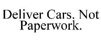 DELIVER CARS. NOT PAPERWORK.