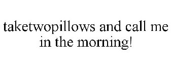 TAKETWOPILLOWS AND CALL ME IN THE MORNING!