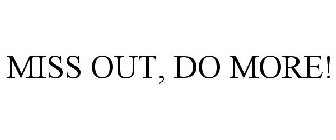 MISS OUT, DO MORE!