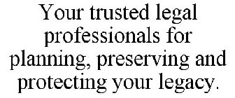 YOUR TRUSTED LEGAL PROFESSIONALS FOR PLANNING, PRESERVING AND PROTECTING YOUR LEGACY.