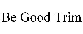BE GOOD TRIM