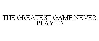 THE GREATEST GAME NEVER PLAYED