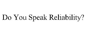 DO YOU SPEAK RELIABILITY?