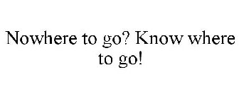 NOWHERE TO GO? KNOW WHERE TO GO!