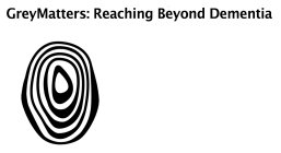 GREYMATTERS: REACHING BEYOND DEMENTIA