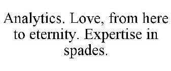 ANALYTICS. LOVE, FROM HERE TO ETERNITY. EXPERTISE IN SPADES.