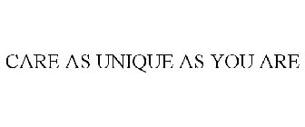 CARE AS UNIQUE AS YOU ARE