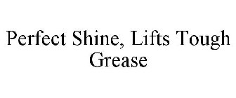 LIFTS TOUGH GREASE PERFECT SHINE