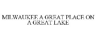 MILWAUKEE A GREAT PLACE ON A GREAT LAKE