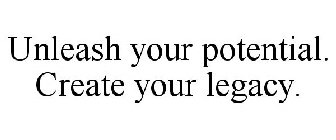 UNLEASH YOUR POTENTIAL. CREATE YOUR LEGACY.