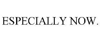 ESPECIALLY NOW.