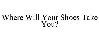 WHERE WILL YOUR SHOES TAKE YOU?