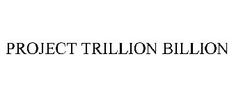 PROJECT TRILLION BILLION