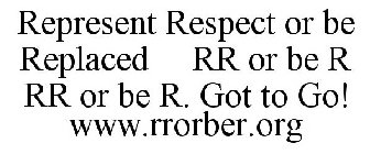 REPRESENT RESPECT OR BE REPLACED RR OR BE R GOT TO GO!