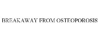 BREAKAWAY FROM OSTEOPOROSIS