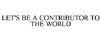 LET'S BE A CONTRIBUTION TO THE WORLD