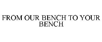 FROM OUR BENCH TO YOUR BENCH