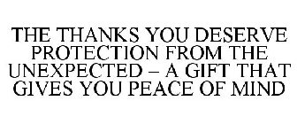 THE THANKS YOU DESERVE PROTECTION FROM THE UNEXPECTED - A GIFT THAT GIVES YOU PEACE OF MIND