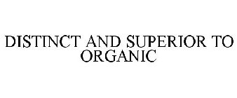 DISTINCT AND SUPERIOR TO ORGANIC